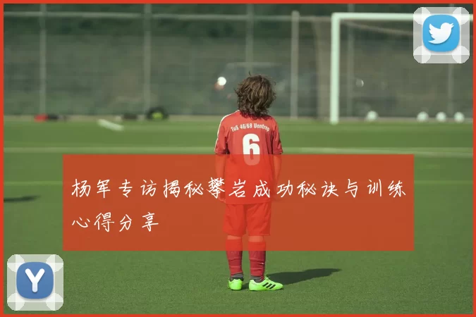 杨军专访揭秘攀岩成功秘诀与训练心得分享
