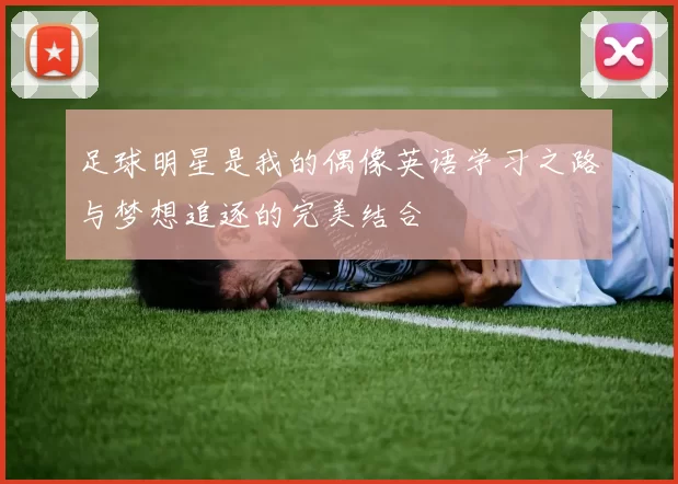 足球明星是我的偶像英语学习之路与梦想追逐的完美结合