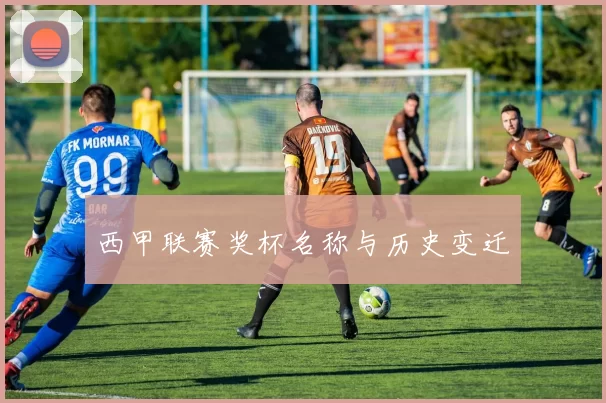 西甲联赛奖杯名称与历史变迁