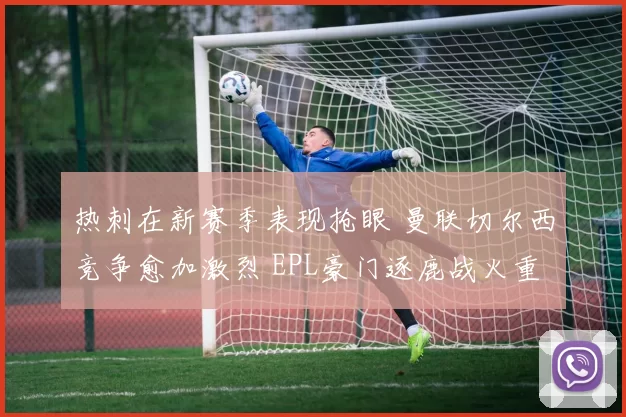 热刺在新赛季表现抢眼 曼联切尔西竞争愈加激烈 EPL豪门逐鹿战火重燃