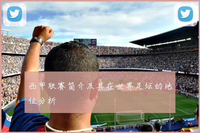 西甲联赛简介及其在世界足坛的地位分析
