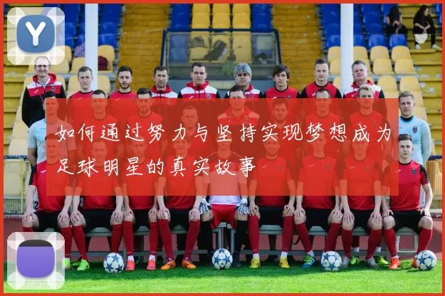 如何通过努力与坚持实现梦想成为足球明星的真实故事