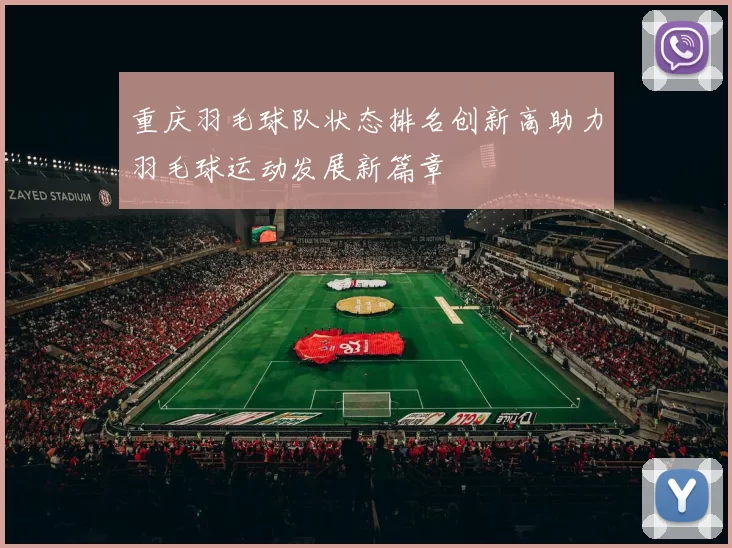 重庆羽毛球队状态排名创新高助力羽毛球运动发展新篇章