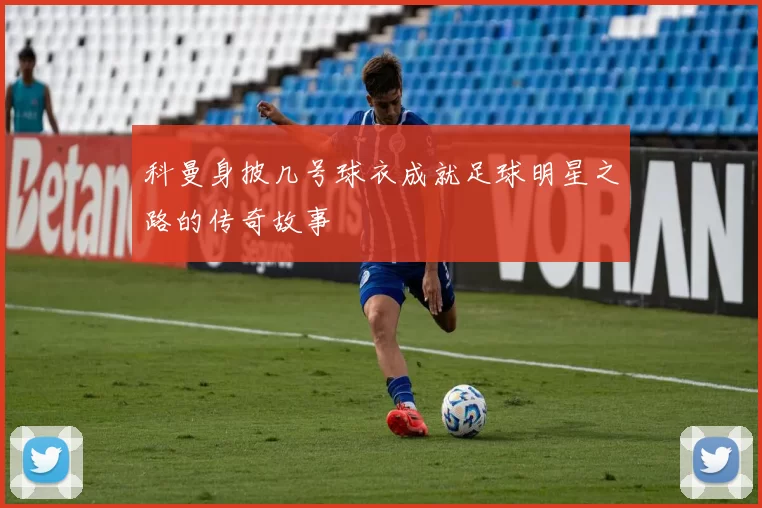 科曼身披几号球衣成就足球明星之路的传奇故事