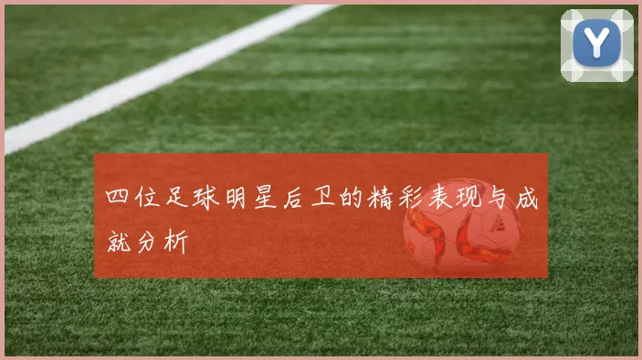 四位足球明星后卫的精彩表现与成就分析