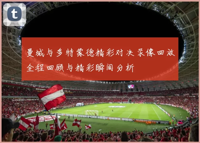 曼城与多特蒙德精彩对决录像回放全程回顾与精彩瞬间分析