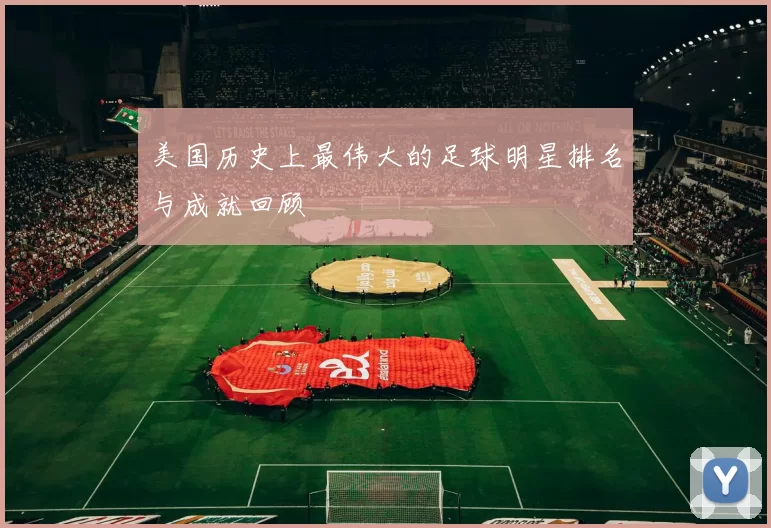 美国历史上最伟大的足球明星排名与成就回顾