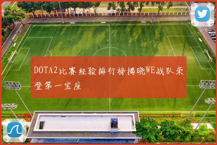 DOTA2比赛经验排行榜揭晓WE战队荣登第一宝座