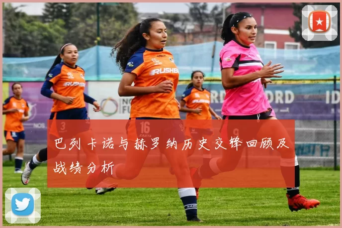 巴列卡诺与赫罗纳历史交锋回顾及战绩分析
