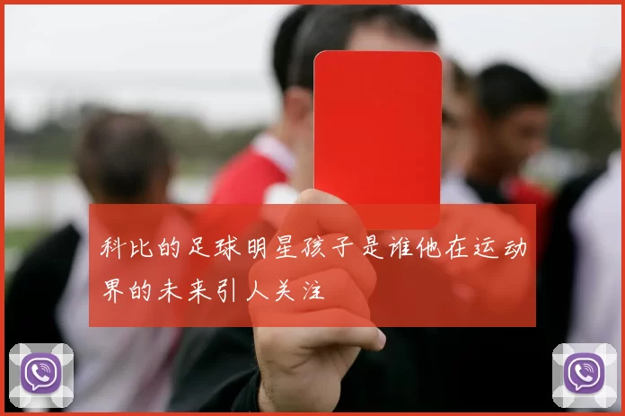 科比的足球明星孩子是谁他在运动界的未来引人关注