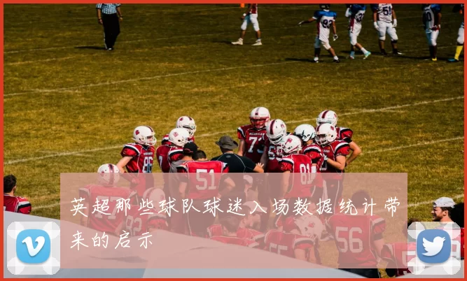英超那些球队球迷入场数据统计带来的启示