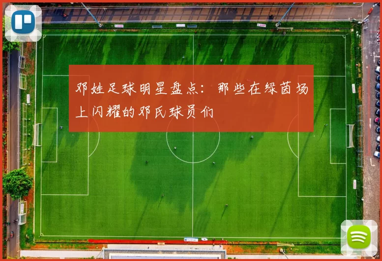邓姓足球明星盘点：那些在绿茵场上闪耀的邓氏球员们