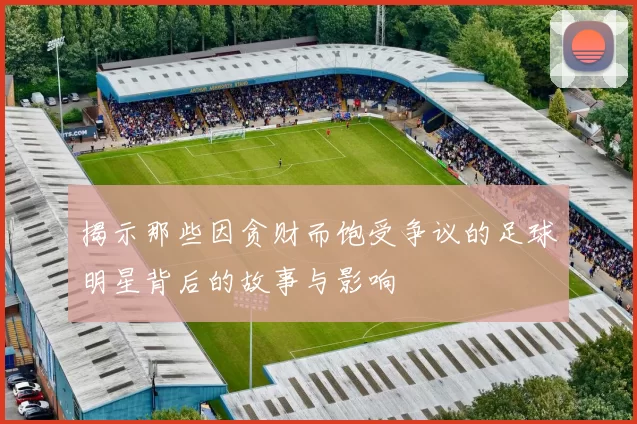 揭示那些因贪财而饱受争议的足球明星背后的故事与影响