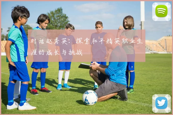 对话赵秀英：探索和平精英职业生涯的成长与挑战