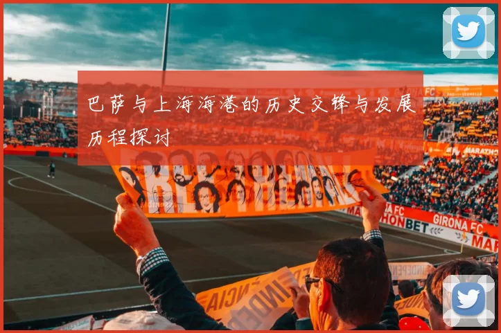巴萨与上海海港的历史交锋与发展历程探讨