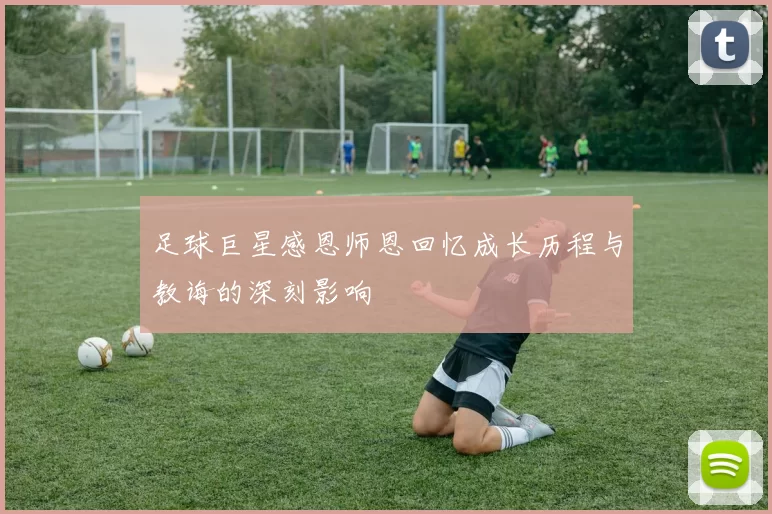 足球巨星感恩师恩回忆成长历程与教诲的深刻影响