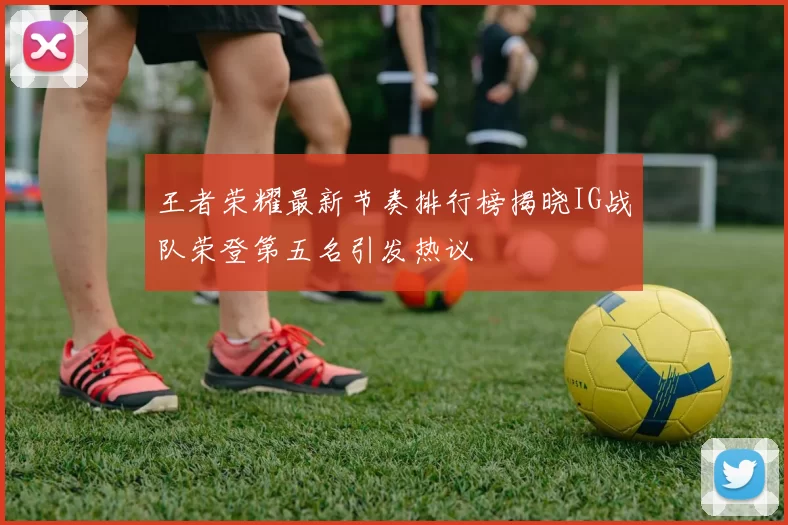 王者荣耀最新节奏排行榜揭晓IG战队荣登第五名引发热议