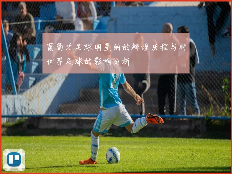葡萄牙足球明星纳的辉煌历程与对世界足球的影响分析