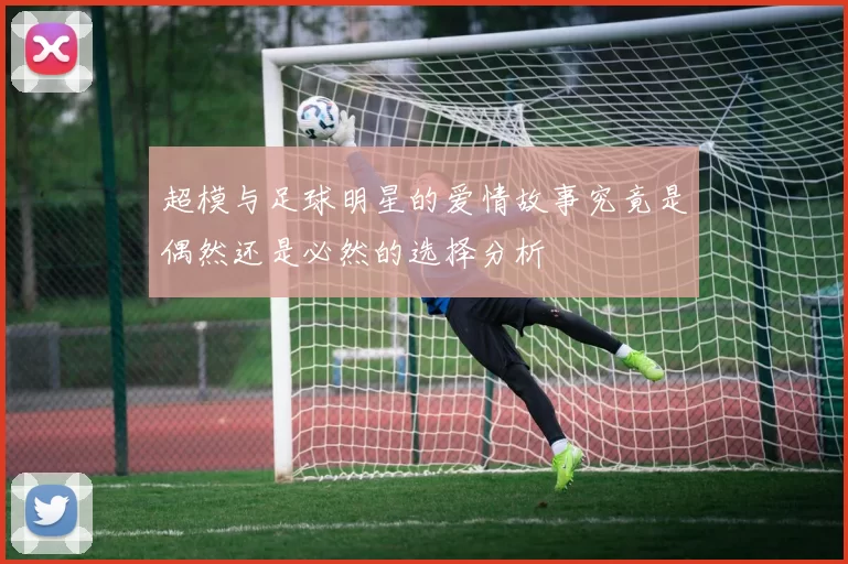 超模与足球明星的爱情故事究竟是偶然还是必然的选择分析