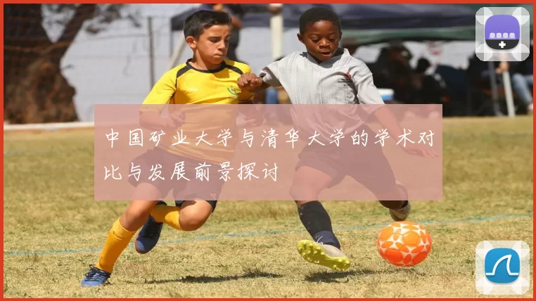 中国矿业大学与清华大学的学术对比与发展前景探讨