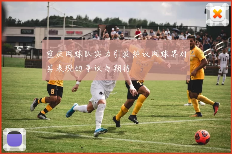重庆网球队实力引发热议网球界对其表现的争议与期待