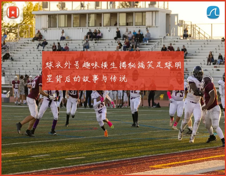 球衣外号趣味横生揭秘搞笑足球明星背后的故事与传说