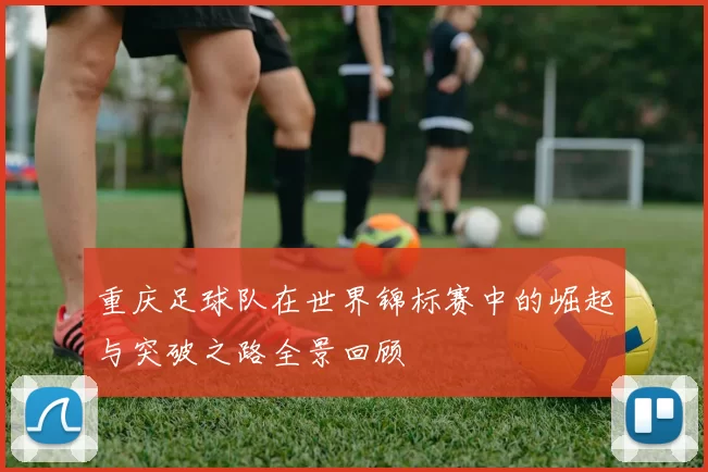 重庆足球队在世界锦标赛中的崛起与突破之路全景回顾