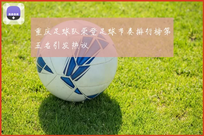 重庆足球队荣登足球节奏排行榜第五名引发热议