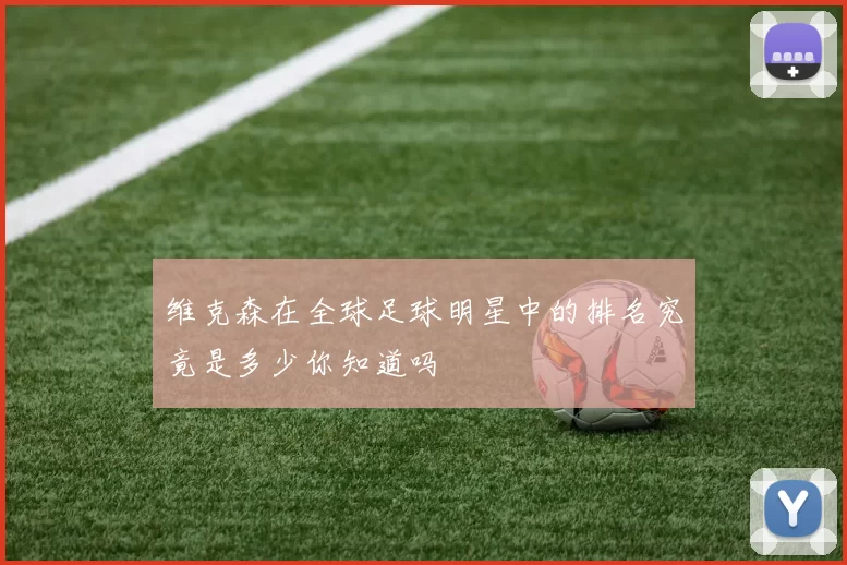 维克森在全球足球明星中的排名究竟是多少你知道吗