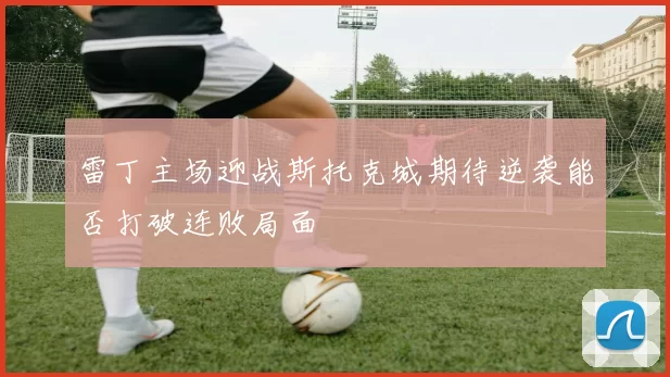 雷丁主场迎战斯托克城期待逆袭能否打破连败局面