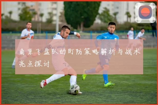 南京飞盘队的盯防策略解析与战术亮点探讨