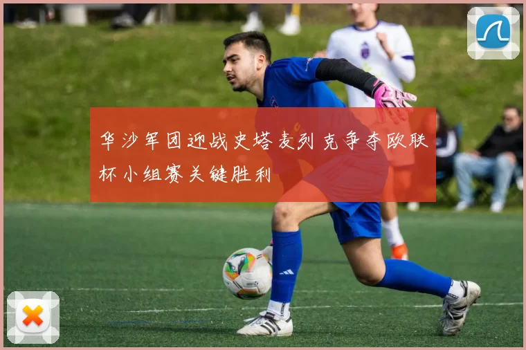 华沙军团迎战史塔麦列克争夺欧联杯小组赛关键胜利