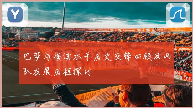 巴萨与横滨水手历史交锋回顾及两队发展历程探讨