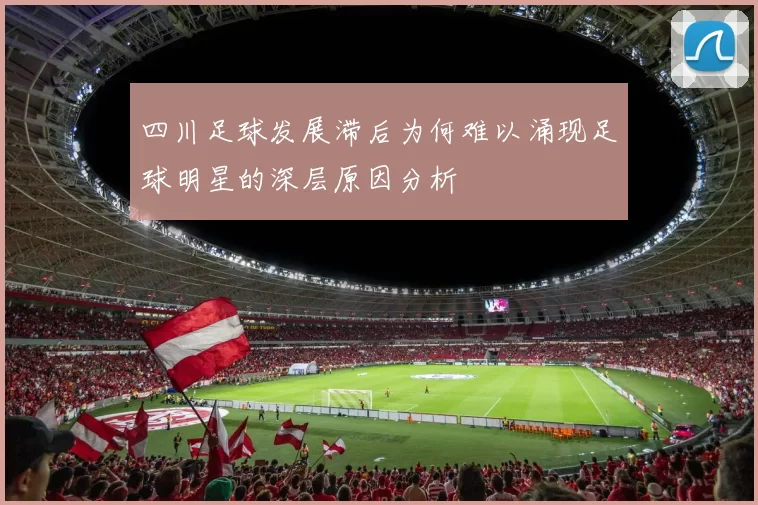 四川足球发展滞后为何难以涌现足球明星的深层原因分析