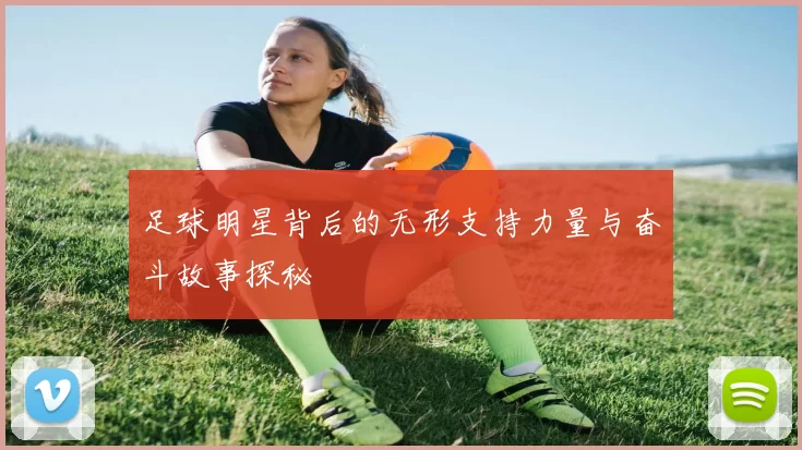 足球明星背后的无形支持力量与奋斗故事探秘