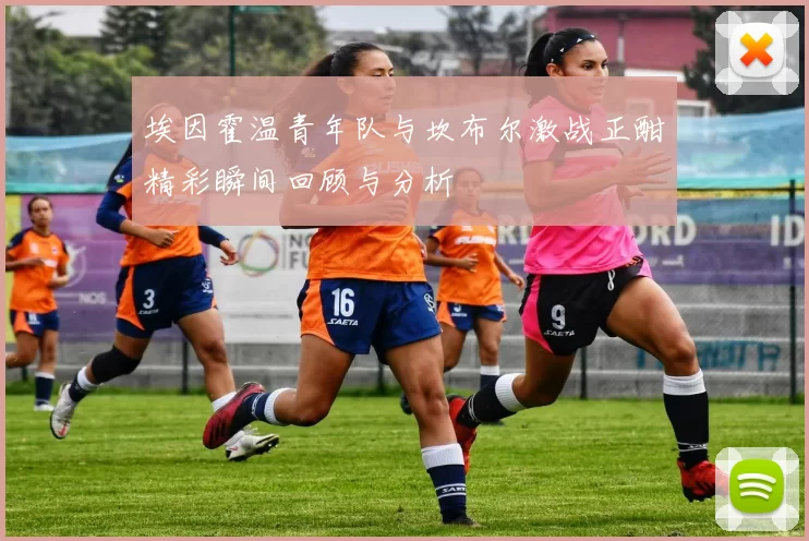 埃因霍温青年队与坎布尔激战正酣精彩瞬间回顾与分析