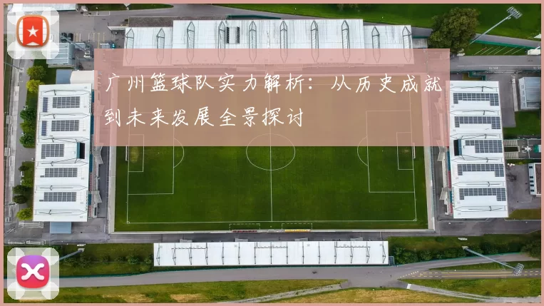 广州篮球队实力解析：从历史成就到未来发展全景探讨