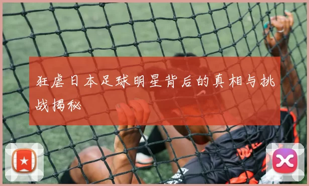 狂虐日本足球明星背后的真相与挑战揭秘