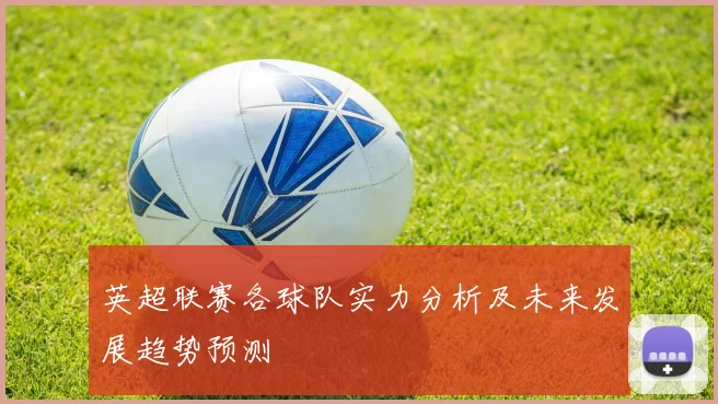英超联赛各球队实力分析及未来发展趋势预测