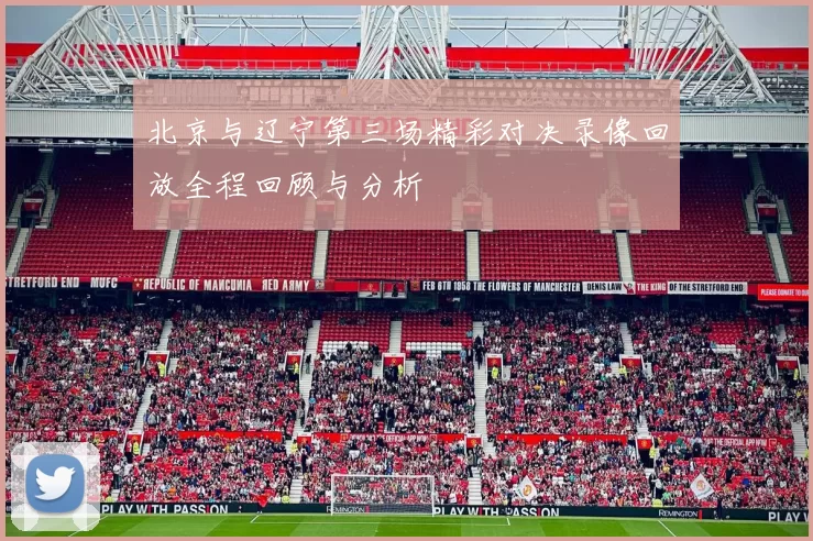 北京与辽宁第三场精彩对决录像回放全程回顾与分析