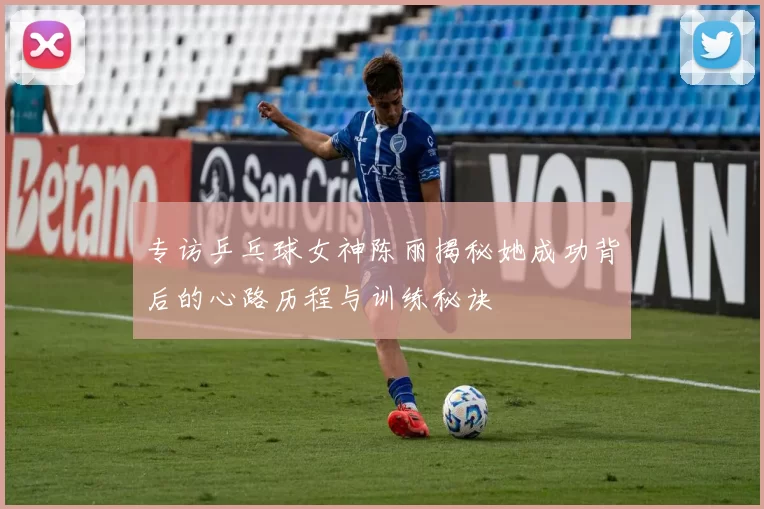 专访乒乓球女神陈丽揭秘她成功背后的心路历程与训练秘诀