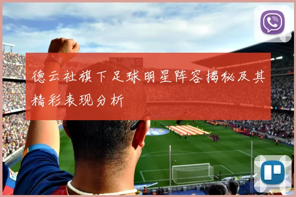 德云社旗下足球明星阵容揭秘及其精彩表现分析
