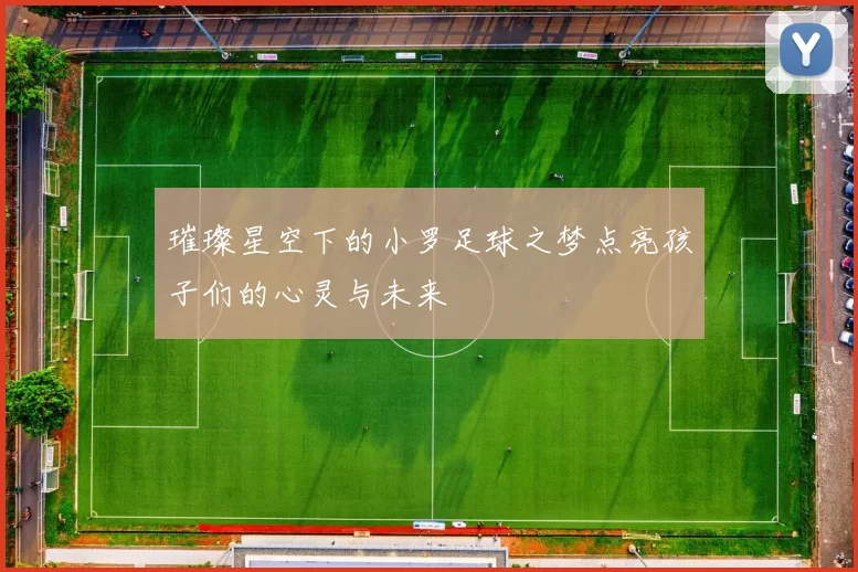 璀璨星空下的小罗足球之梦点亮孩子们的心灵与未来