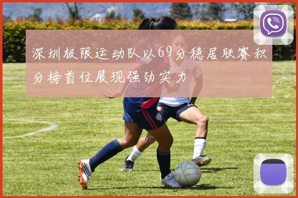 深圳极限运动队以69分稳居联赛积分榜首位展现强劲实力