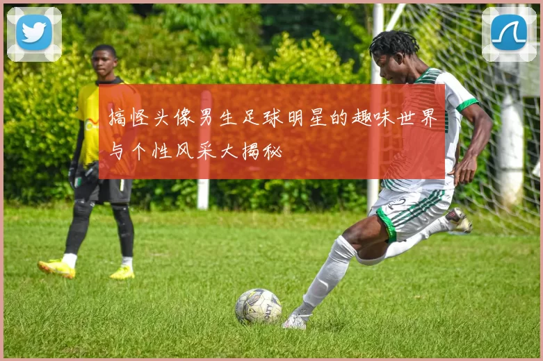搞怪头像男生足球明星的趣味世界与个性风采大揭秘