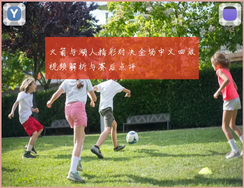 火箭与湖人精彩对决全场中文回放视频解析与赛后点评