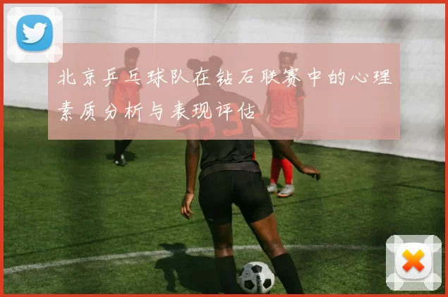 北京乒乓球队在钻石联赛中的心理素质分析与表现评估