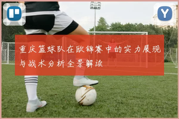 重庆篮球队在欧锦赛中的实力展现与战术分析全景解读