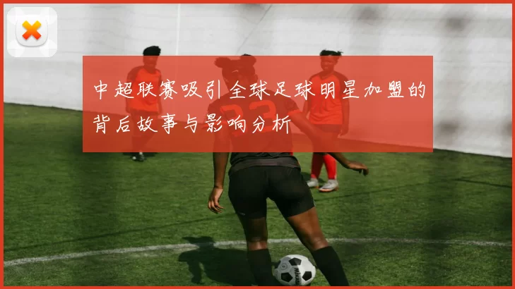 中超联赛吸引全球足球明星加盟的背后故事与影响分析