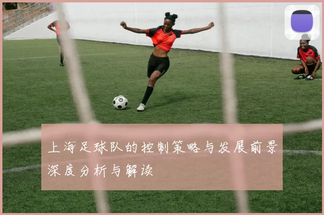 上海足球队的控制策略与发展前景深度分析与解读